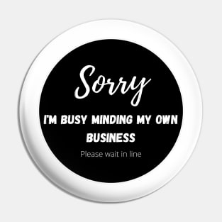 Sorry, I am busy minding my own business, please wait in line Pin