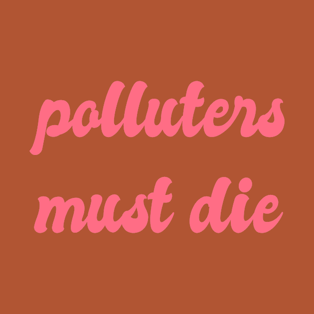 Polluters Must Die: Political, Liberal Politics, Environmentalism, Environmentalism, Reuse Reduce Recycle, Zero Waste, Carbon Dioxide, Emissions, Carbon Footprint, Environmentally Friendly by BitterBaubles