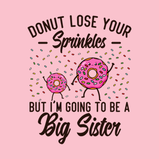 Donut Lose Your Sprinkles But I'm Going To Be A Big Sister T-Shirt