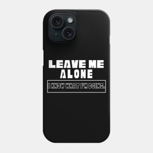 Leave Me Alone I know What I'm doing Phone Case