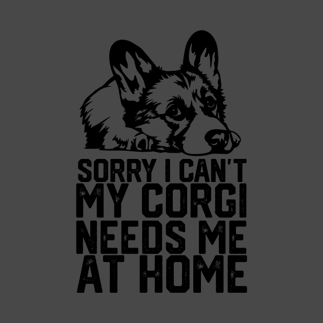 funny sorry i can't my corgi needs me at home by spantshirt