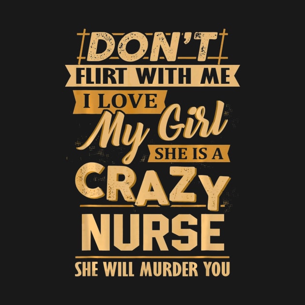Mens Dont Flirt With Me I Love My Girl, She Is A Crazy Nurse by jenneketrotsenburg