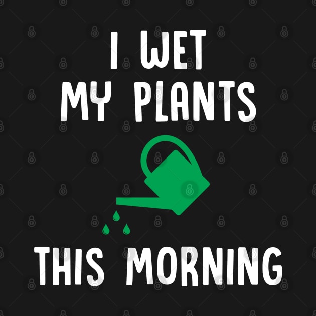 I Wet My Plants This Morning - Gardening by D3Apparels