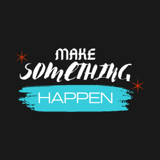 make something happen T-Shirt