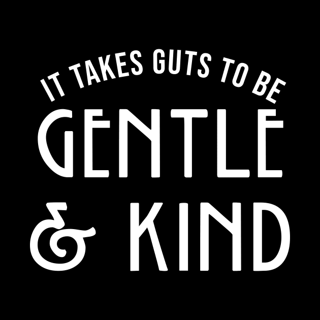 It takes guts to be GENTLE and KIND by outdoorlover