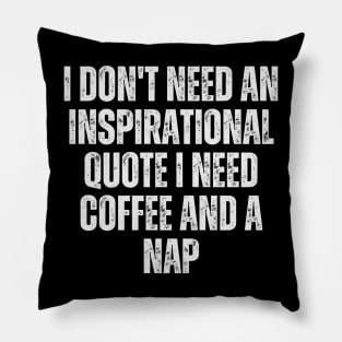 I don't need an inspirational quote; I need coffee and a nap Pillow