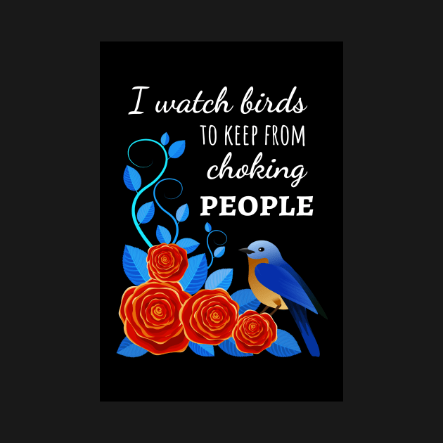 I Watch Birds To Keep From Choking People by PinkPandaPress