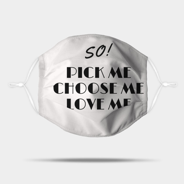 So Pick Me Choose Me Love Me Love Mask Teepublic So Pick Me Choose Me Love Me Love Mask Teepublic