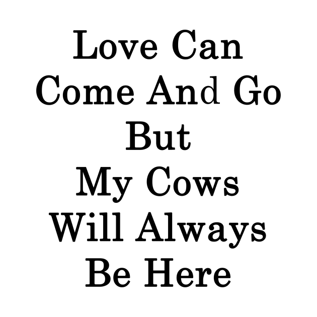 Love Can Come And Go But My Cows Will Always Be Here by supernova23