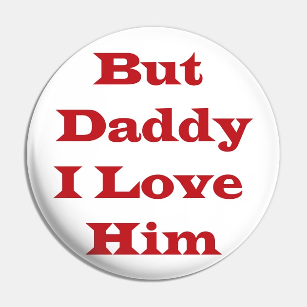 But Daddy I Love Him Pin by sineyas