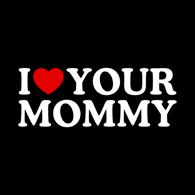 I LOVE YOUR MOMMY by WeLoveLove