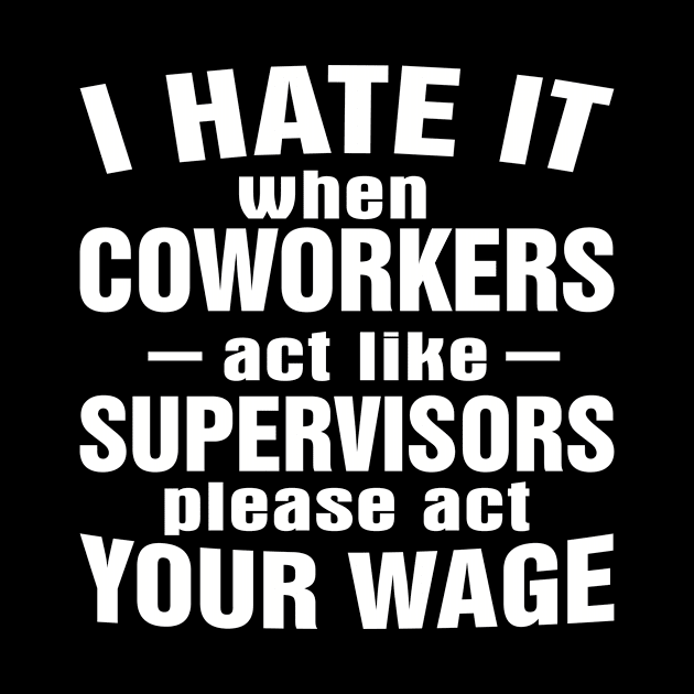 I Hate It When Coworkers Act Like Supervisors Please Act Your Wage by SimonL