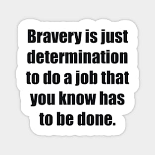 Bravery is just determination to do a job that you know has to be done Magnet