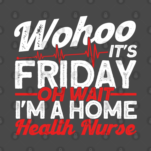 Friday Oh Wait I'm A Home Health Nurse Health Care by Toeffishirts