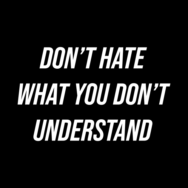 Don't Hate What You Don't Understand by n23tees