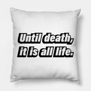 Until death, it is all life Pillow