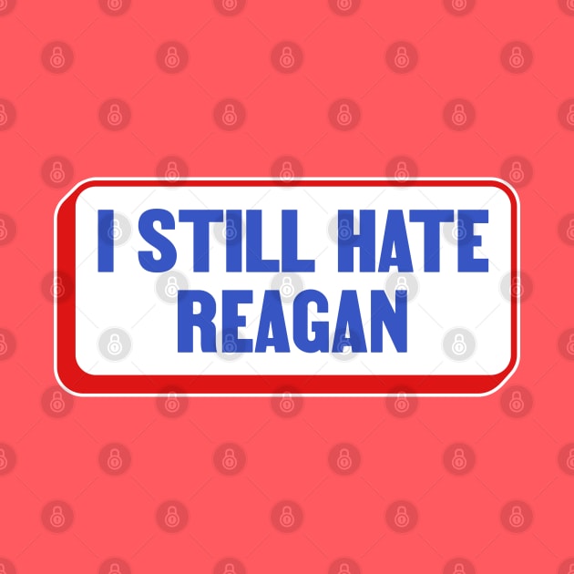 I Still Hate Ronald Reagan - Anti Republican - Liberal by Football from the Left