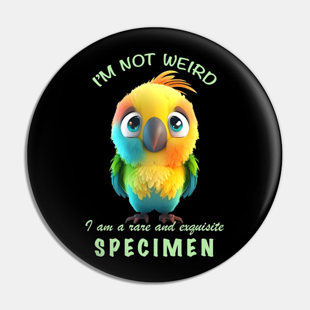 Parrot I'm Not Weird I'm A Rare and Exquisite Specimen Cute Adorable Funny Quote Pin by Cubebox