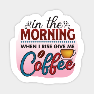 In The Morning When I Rise Give Me A Coffee Magnet