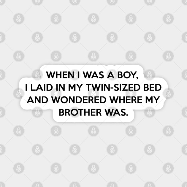 When I was a boy I laid in my twin-sized bed and wondered where my brother was Magnet by Way of the Road