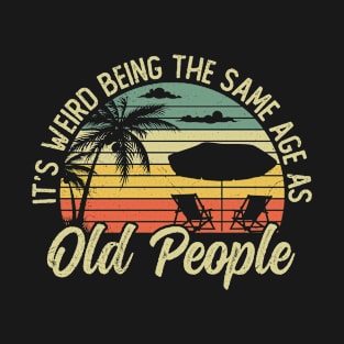 It's Weird Being The Same Age As Old People T-Shirt