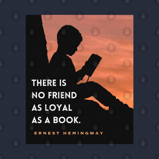 Ernest Hemingway quote: “There is no friend as loyal as a book” by artbleed