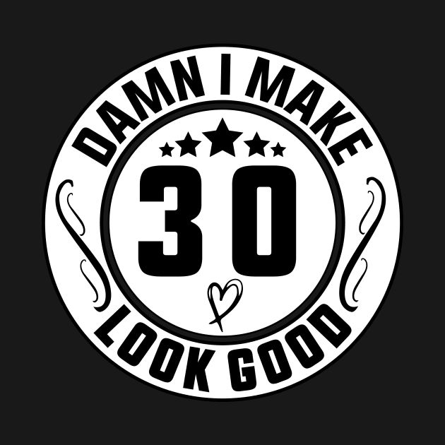 Damn I Make 30 Look Good Funny Birthday by shopcherroukia