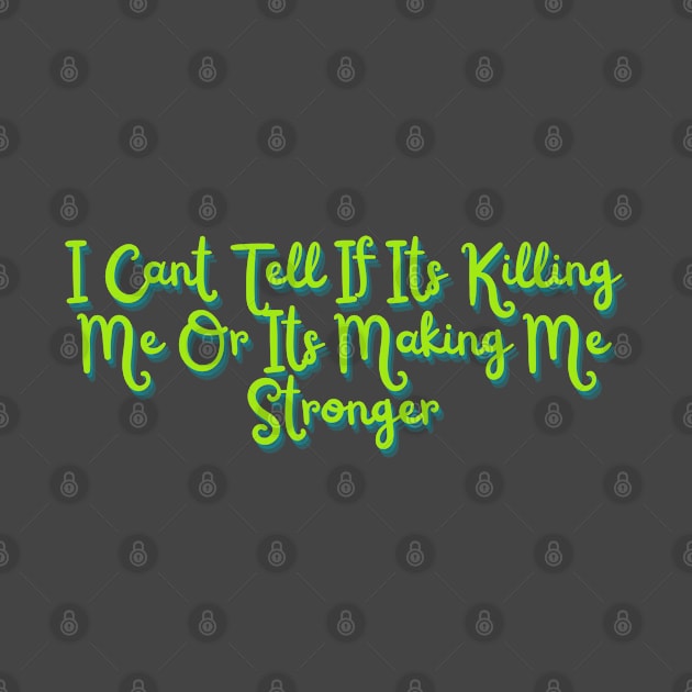 I Cant Tell If Its Killing Me Or Its Making Me Stronger by GreenCowLand