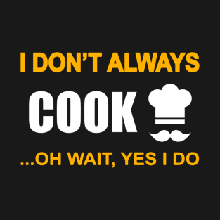 I dont always cook... oh wait, yes i do T-Shirt