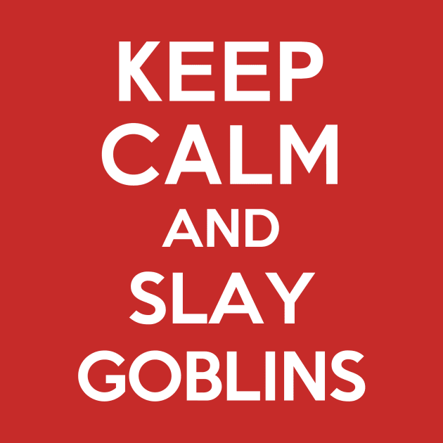 Keep Calm and Slay Goblins by The_Interceptor