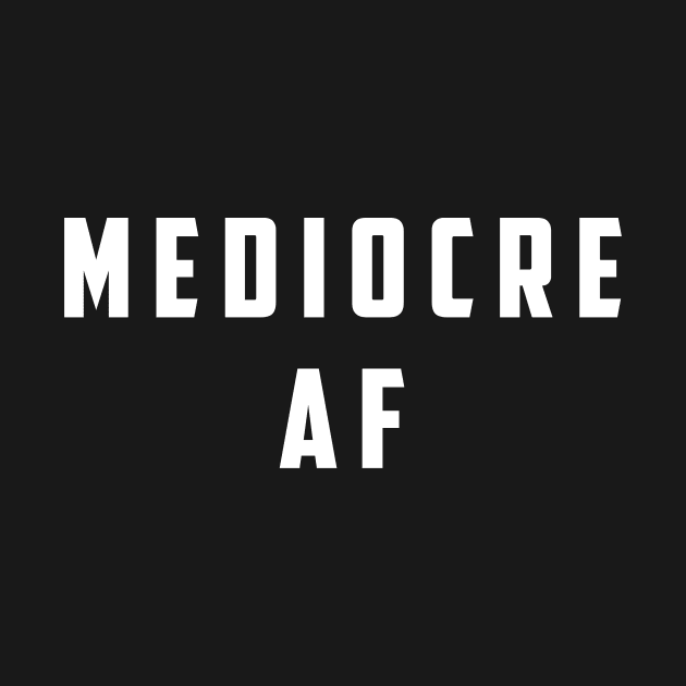 Mediocre AF by Arch City Tees