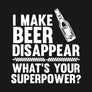 I Make Beer Disappear, Whats Your Superpower Beer Lover T-Shirt