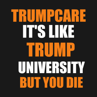 trump care it's like trump university but you will die T-Shirt