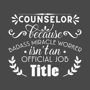 Counselor Because Badass Miracle Worker isn't An Official Job Title T-Shirt