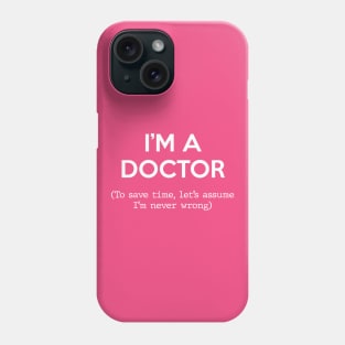 I'm a Doctor (To save time, let's assume I'm never wrong) Phone Case