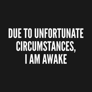 Sarcastic - Due To Unfortunate Circumstances, I Am Awake - Funny Statement Slogan T-Shirt