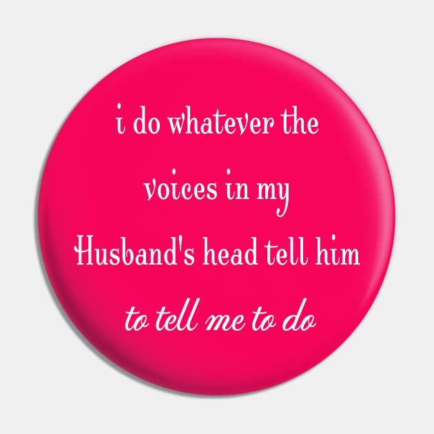 i do whatever the  voices in my husband's head tell him to tell me to do Pin by StonedDesigner