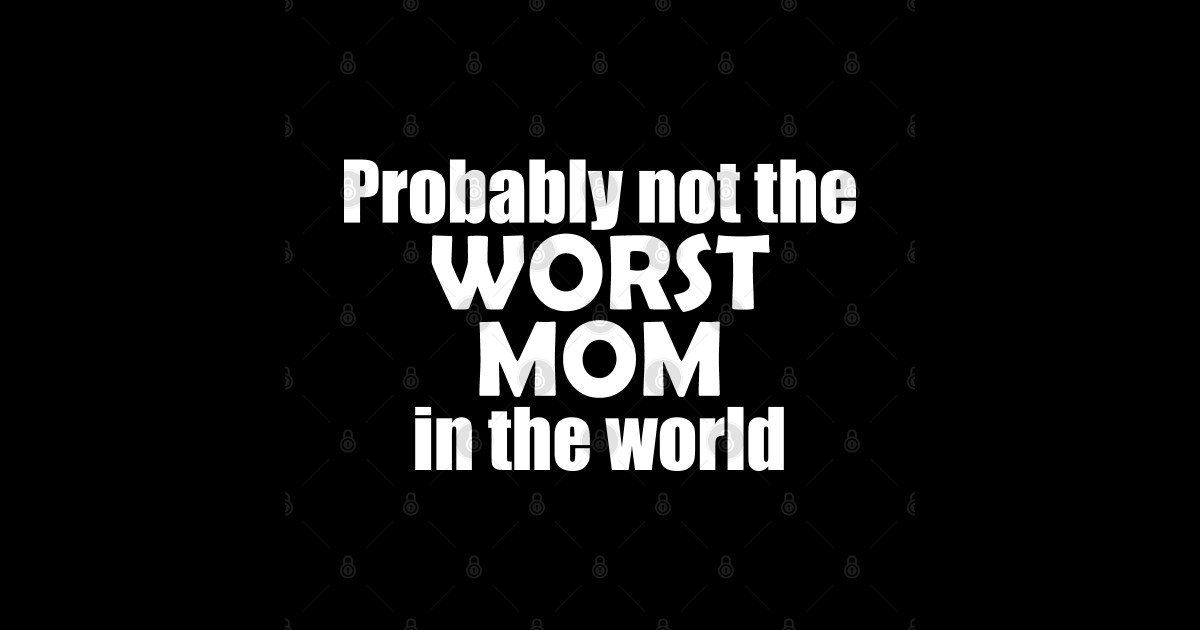 Probably Not The Worst Mom In The World Worst Mom T Shirt Teepublic
