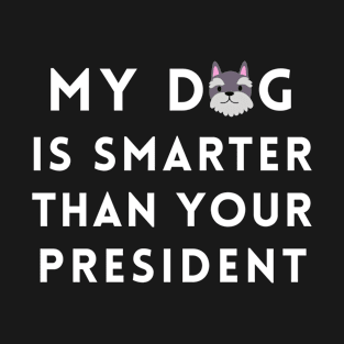 My Dog is Smarter Than Your President T-Shirt