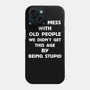 Don't Mess With Old People We Didn't Get This Age By Being Stupid Phone Case