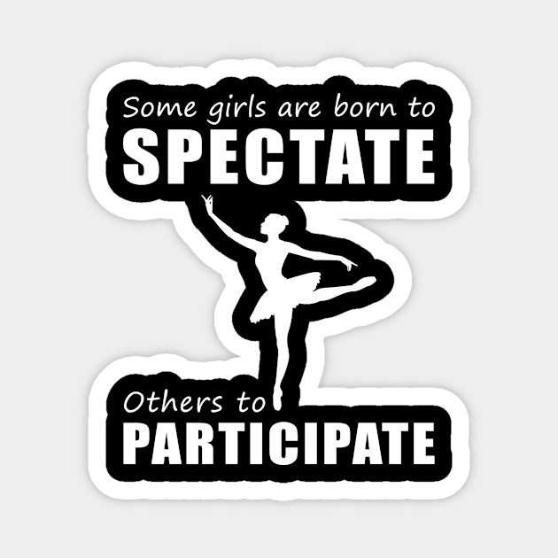 Join the Ballet Party! Funny 'Spectate vs. Participate' Ballet Tee for Girls! Magnet by MKGift