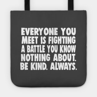 Everyone you meet is fighting a battle you know nothing about. Be kind. Always. Tote