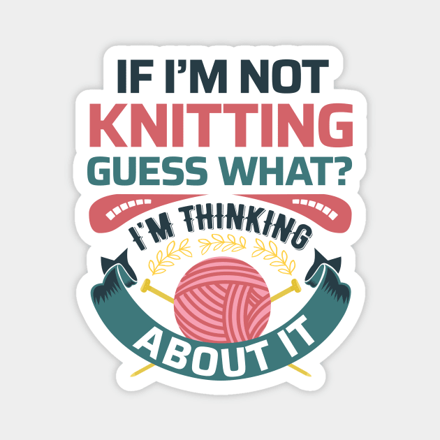 If I'm not knitting, guess what? I'm Thinking about it- Funny Knitting Quotes Magnet by zeeshirtsandprints