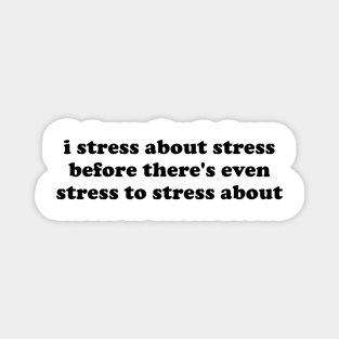 i stress about stress before theres even stress to stress about Magnet