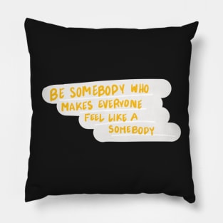 be somebody who makes everyone feel like a somebody Pillow