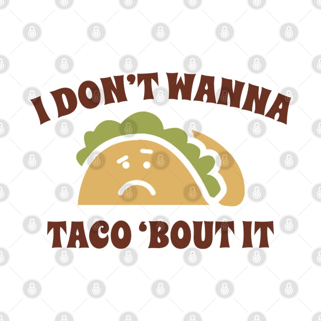 I Don't Wanna Taco 'Bout It by VectorPlanet