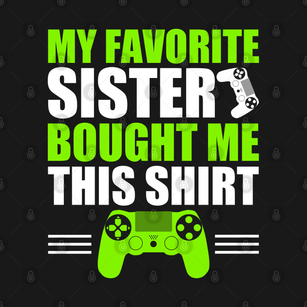 My Favorite Sister Bought Me This Shirt Cool Gift For Gamers Funny video games lovers by NAWRAS