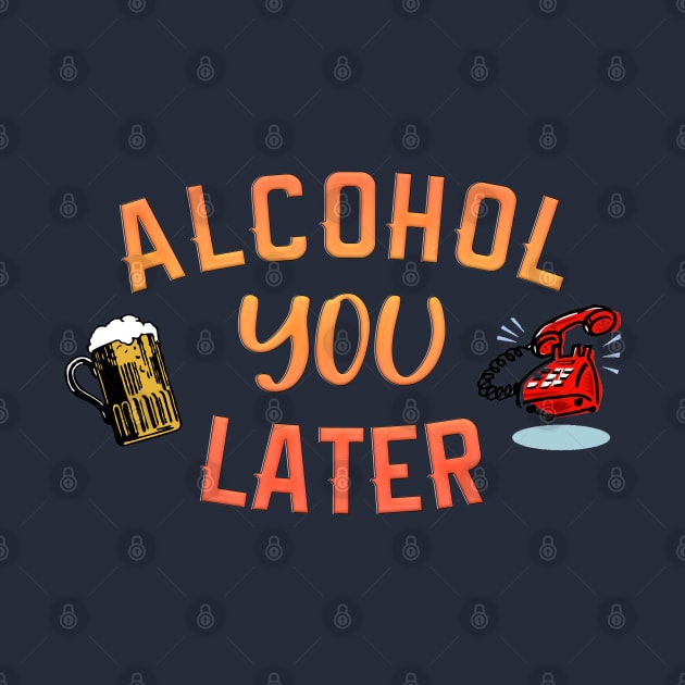 Alcohol you later by NotoriousMedia