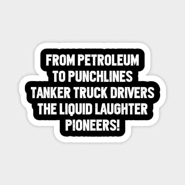 Tanker Truck Drivers The Liquid Laughter Pioneers! Magnet by trendynoize