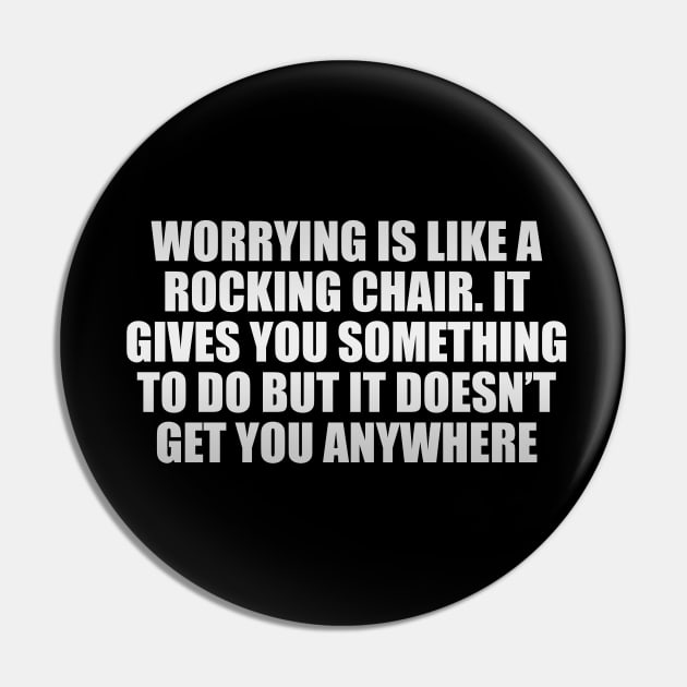 Worrying is like a rocking chair. It gives you something to do but it doesn’t get you anywhere Pin by CRE4T1V1TY